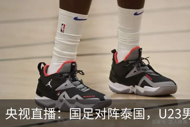 央视直播：国足对阵泰国，U23男足迎战塔吉克斯坦，两队都可能连胜
